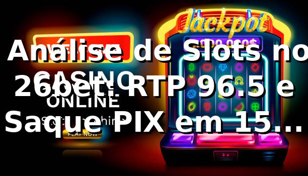 📊 Análise de Slots no 26bet: RTP 96.5% e Saque PIX em 15 Minutos 1 📊 Análise de Slots no 26bet: RTP 96.5% e Saque PIX em 15 Minutos